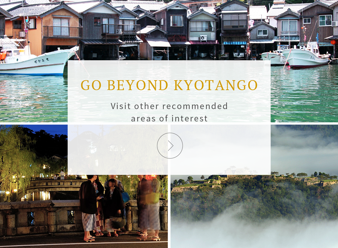 GO BEYOND KYOTANGO Visit other recommended areas of interest